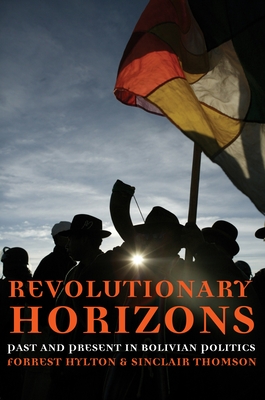 Revolutionary Horizons: Past and Present in Bolivian Politics - Forrest Hylton