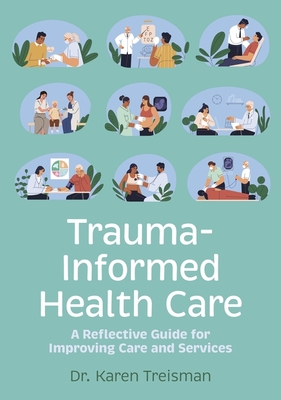 Trauma-Informed Health Care: A Reflective Guide for Improving Care and Services - Karen Treisman