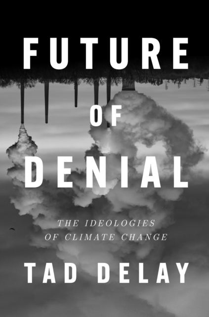 Future of Denial: The Ideologies of Climate Change - Tad Delay