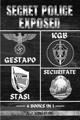 Secret Police Exposed: Gestapo, KGB, Stasi & Securitate - A. J. Kingston