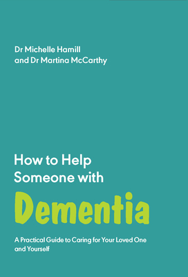How to Help Someone with Dementia: A Practical Guide to Caring for Your Loved One and Yourself - Michelle Hamill