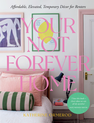 Your Not-Forever Home: Affordable, Elevated, Temporary Decor for Renters - Ormerod Katherine