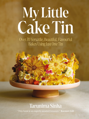 My Little Cake Tin: Over 70 Versatile, Beautiful, Flavourful Bakes Using Just One Tin - Sinha Tarunima