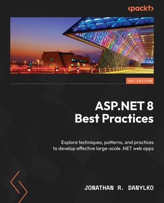 ASP.NET 8 Best Practices: Explore techniques, patterns, and practices to develop effective large-scale .NET web apps - Jonathan R. Danylko