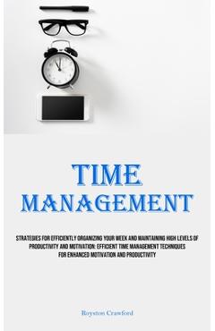 Poza produsului Time Management: Strategies For Efficiently Organizing Your Week And Maintaining High Levels Of Productivity And Motivation: Efficient - Royston Crawford