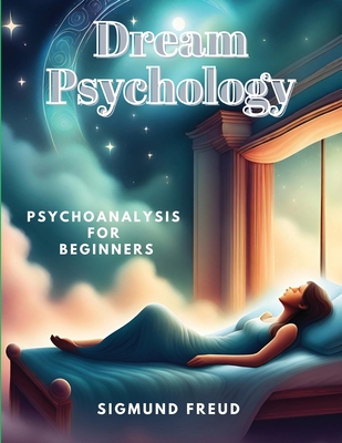 Dream Psychology: Psychoanalysis for Beginners - Sigmund Freud