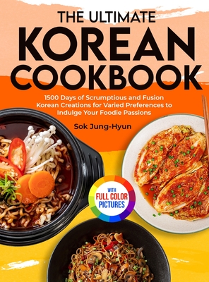 The Ultimate Korean Cookbook: 1500 Days of Scrumptious and Fusion Korean Creations for Varied Preferences to Indulge Your Foodie Passions｜Ful - Sok Jung-hyun