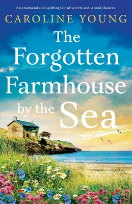 The Forgotten Farmhouse by the Sea: An emotional and uplifting tale of secrets and second chances - Caroline Young