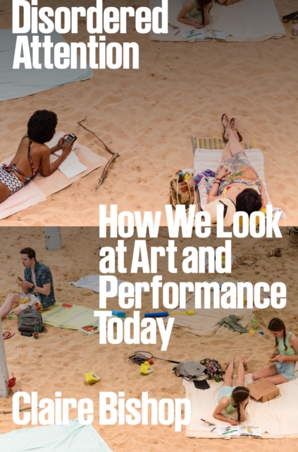 Disordered Attention: How We Look at Art and Performance Today - Claire Bishop