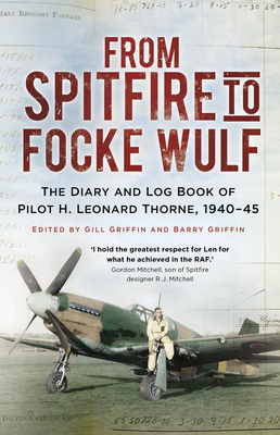 From Spitfire to Focke Wulf: The Diary and Log Book of Pilot H. Leonard Thorne, 1940-45 - H. Leonard Thorne