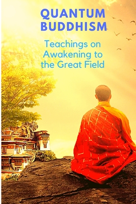 Coperta cărții 'Quantum Buddhism - Teachings on Awakening to the Great Field - Sorens Books'