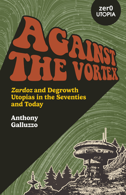 Against the Vortex: Zardoz and Degrowth Utopias in the Seventies and Today - Anthony Galluzzo