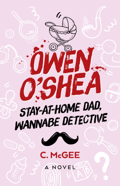 Owen O'Shea: Stay-At-Home Dad, Wannabe Detective: A Novel - C. Mcgee