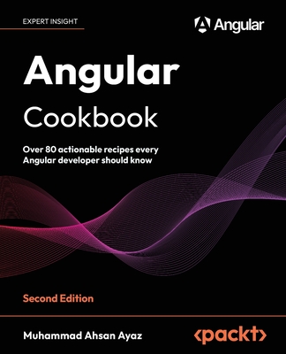 Angular Cookbook - Second Edition: Over 80 actionable recipes every Angular developer should know - Muhammad Ahsan Ayaz