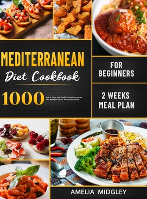 Mediterranean Diet Cookbook for Beginners: 1000 Quick, Easy and Healthy Mediterranean Diet Recipes with 2 Weeks Meal Plan - Amelia Midgley
