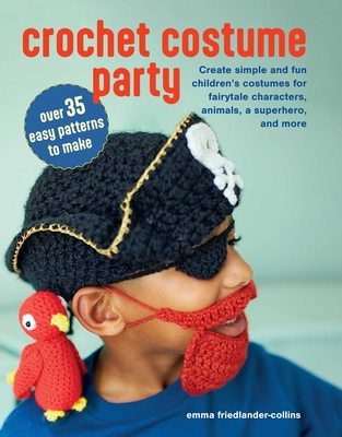 Crochet Costume Party: Over 35 Easy Patterns to Make: Create Simple and Fun Children's Costumes for Fairytale Characters, Animals, a Superhero, and Mo - Emma Friedlander-collins