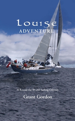 Louise Adventure: A Round-the-World Sailing Odyssey - Grant Gordon