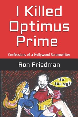 I Killed Optimus Prime: How One Man Single-Handedly Destroyed the World's Most Formidable Transformer... and Lived to Tell the Tale. - Ron Friedman