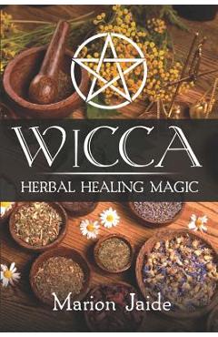 Coperta cărții 'Wicca: Herbal Healing Magic: A Wiccan Beginner's Practical Guide to Casting Healing Magic with Herbs - Marion Jaide'