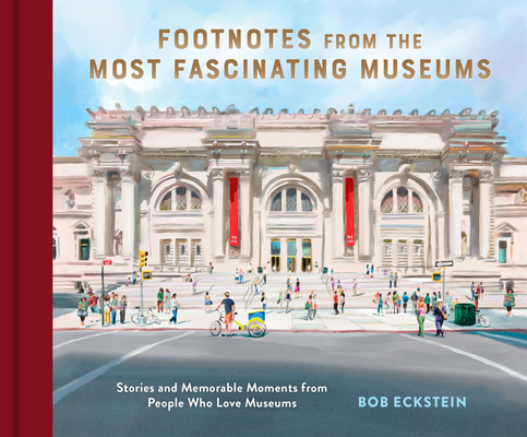 Footnotes from the Most Fascinating Museums: Stories and Memorable Moments from People Who Love Museums - Bob Eckstein