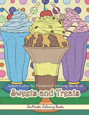 Adult Color By Numbers Coloring Book of Sweets and Treats: Color By Number Coloring Book for Adults of Sweets, Treats, Deserts, Pies, Cakes, Ice Cream - Zenmaster Coloring Books