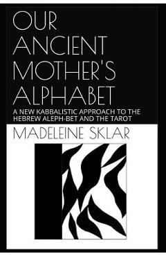 Coperta cărții 'Our Ancient Mother's Alphabet: A New Kabbalistic Approach to the Hebrew Aleph-Bet and the Tarot - Madeleine Sklar'
