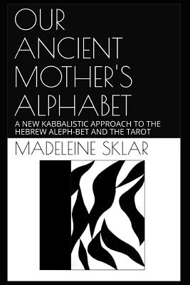 Coperta cărții 'Our Ancient Mother's Alphabet: A New Kabbalistic Approach to the Hebrew Aleph-Bet and the Tarot - Madeleine Sklar'