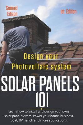Design Your Photovoltaic System Solar Panels 101 1st Edition: Learn How to Install and Design Your Own Solar Panel System Power Your Home, Business, B - Alan Adrian Delfin Cota