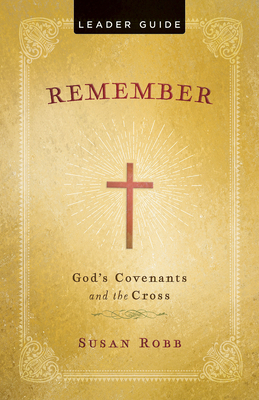 Remember Leader Guide: God's Covenants and the Cross - Susan Robb