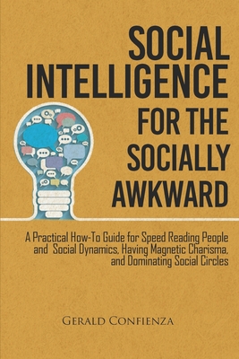 Social Intelligence for the Socially Awkward: A Practical How-To Guide for Speed Reading People and Social Dynamics, Having Magnetic Charisma, and Dom - Gerald Confienza