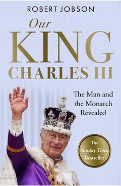 Coperta cărții 'Our King: Charles III: The Man and the Monarch Revealed - Commemorate the Historic Coronation of the New King - Robert'