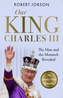 Coperta cărții 'Our King: Charles III: The Man and the Monarch Revealed - Commemorate the Historic Coronation of the New King - Robert'