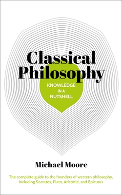 Coperta cărții 'Knowledge in a Nutshell: Classical Philosophy: The Complete Guide to the Founders of Western Philosophy, Including'