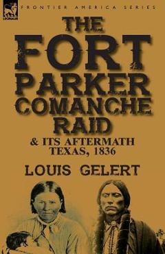Coperta cărții 'The Fort Parker Comanche Raid & its Aftermath, Texas, 1836 - Louis Gelert'