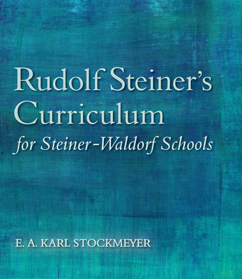 Rudolf Steiner's Curriculum for Steiner-Waldorf Schools: An Attempt to Summarise His Indications - E. A. Karl Stockmeyer