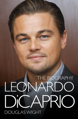 Leonardo DiCaprio - The Biography - Douglas Wight