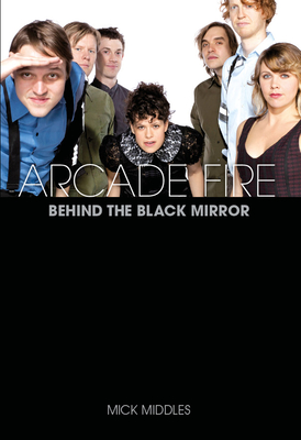 Arcade Fire: Behind the Black Mirror - Mick Middles