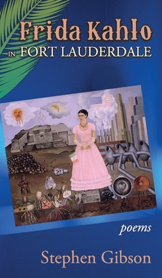 Frida Kahlo in Fort Lauderdale: Poems - Stephen Gibson