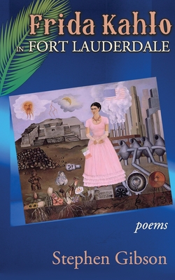 Frida Kahlo in Fort Lauderdale: Poems - Stephen Gibson