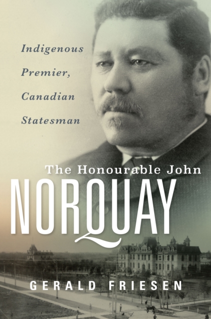 The Honourable John Norquay: Indigenous Premier, Canadian Statesman - Gerald Friesen