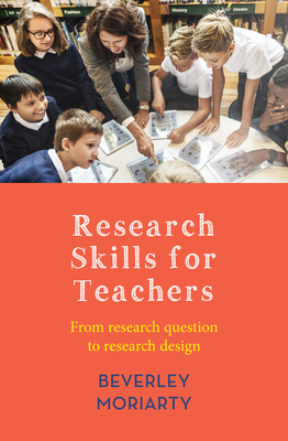 Research Skills for Teachers: From research question to research design - Beverley Moriarty