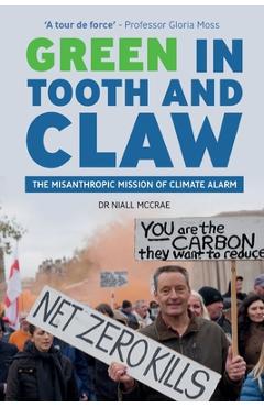 Coperta cărții 'Green in Tooth and Claw: The Misanthropic Mission of Climate Alarm - Niall Mccrae'