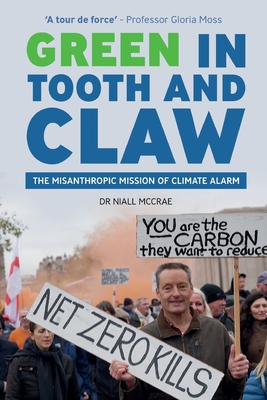 Green in Tooth and Claw: The Misanthropic Mission of Climate Alarm - Niall Mccrae