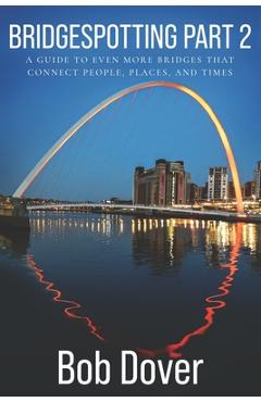Coperta cărții 'Bridgespotting Part 2: A Guide to Even More Bridges that Connect People, Places, and Times - Bob Dover'