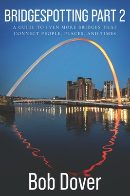 Coperta cărții 'Bridgespotting Part 2: A Guide to Even More Bridges that Connect People, Places, and Times - Bob Dover'