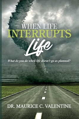 When Life Interrupts Life: What Do You Do When Life Doesn't Go As Planned? - Maurice Valentine