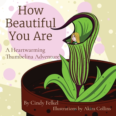 Coperta cărții 'How Beautiful You Are: A Heartwarming Thumbelina Adventure - Cindy Felkel'