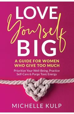 Coperta cărții 'Love Yourself BIG: A Guide For Women Who Give Too Much (Prioritize Your Well-Being, Practice Self-Care & Purge Toxic'
