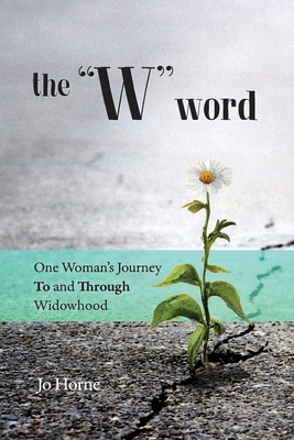 The W Word: One Woman's Journey TO and THROUGH Widowhood - Jo Horne