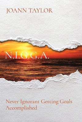 N.I.G.G.A.: Never Ignorant Getting Goals Accomplished - Joann Taylor